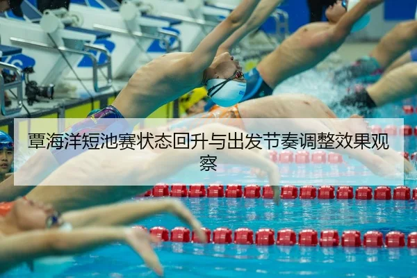 覃海洋短池赛状态回升与出发节奏调整效果观察